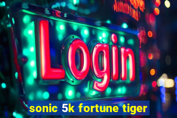 sonic 5k fortune tiger